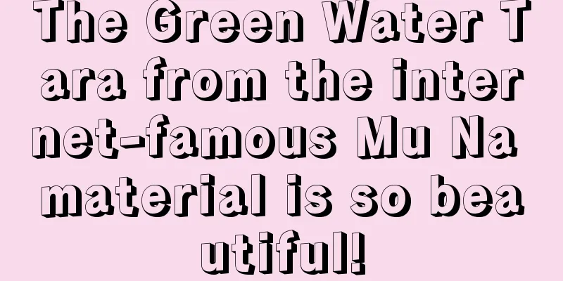 The Green Water Tara from the internet-famous Mu Na material is so beautiful!