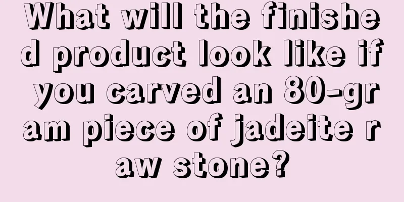 What will the finished product look like if you carved an 80-gram piece of jadeite raw stone?