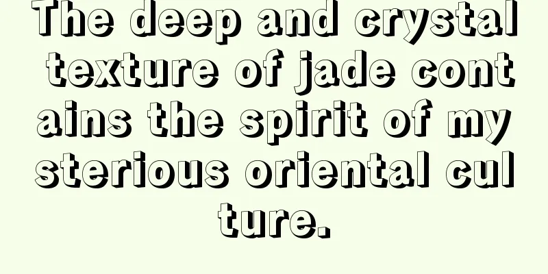 The deep and crystal texture of jade contains the spirit of mysterious oriental culture.