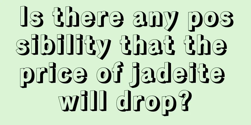 Is there any possibility that the price of jadeite will drop?