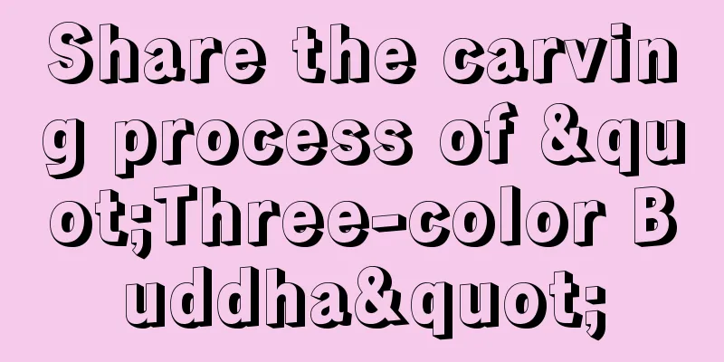 Share the carving process of "Three-color Buddha"