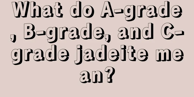 What do A-grade, B-grade, and C-grade jadeite mean?