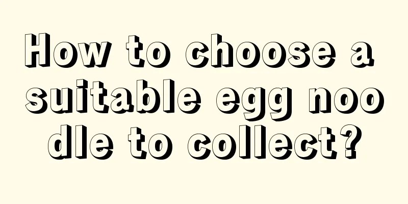 How to choose a suitable egg noodle to collect?