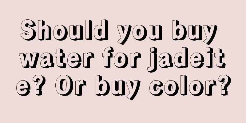 Should you buy water for jadeite? Or buy color?