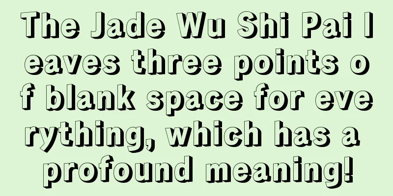 The Jade Wu Shi Pai leaves three points of blank space for everything, which has a profound meaning!