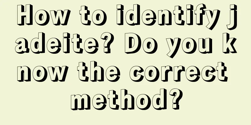 How to identify jadeite? Do you know the correct method?