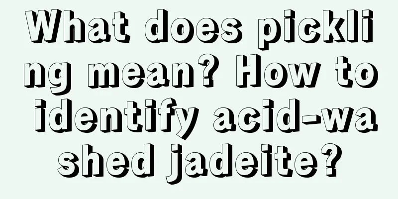 What does pickling mean? How to identify acid-washed jadeite?