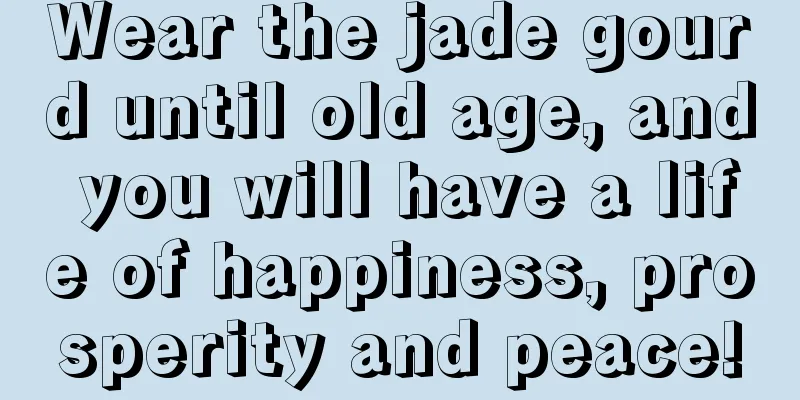 Wear the jade gourd until old age, and you will have a life of happiness, prosperity and peace!