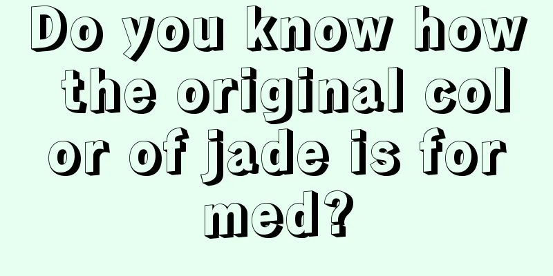 Do you know how the original color of jade is formed?