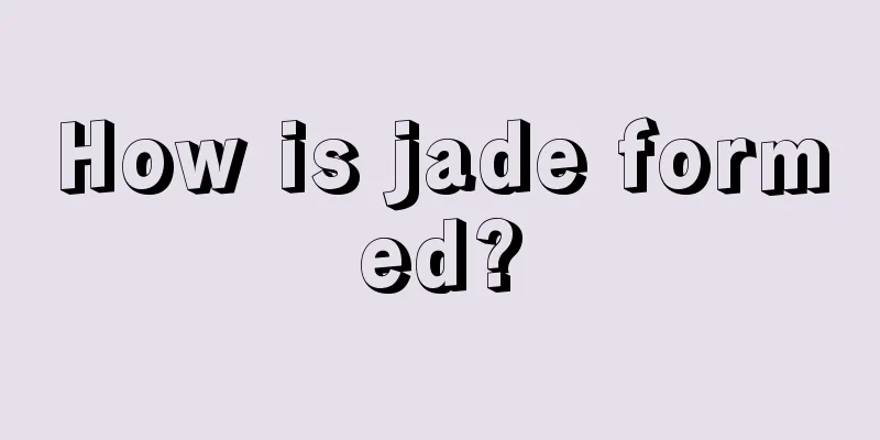 How is jade formed?