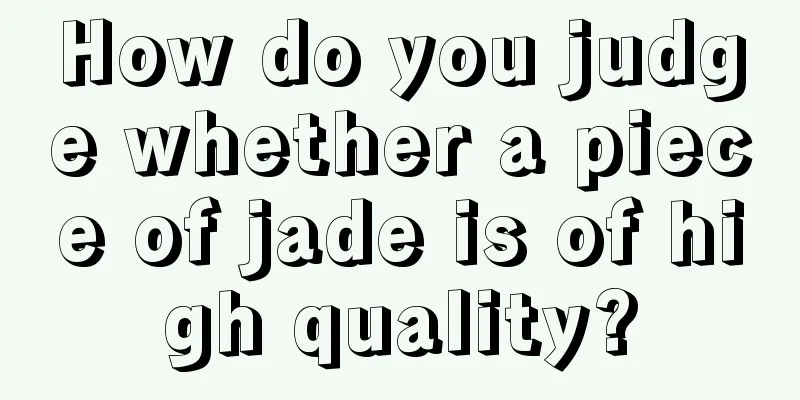 How do you judge whether a piece of jade is of high quality?