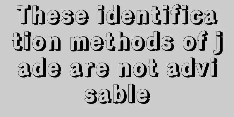 These identification methods of jade are not advisable