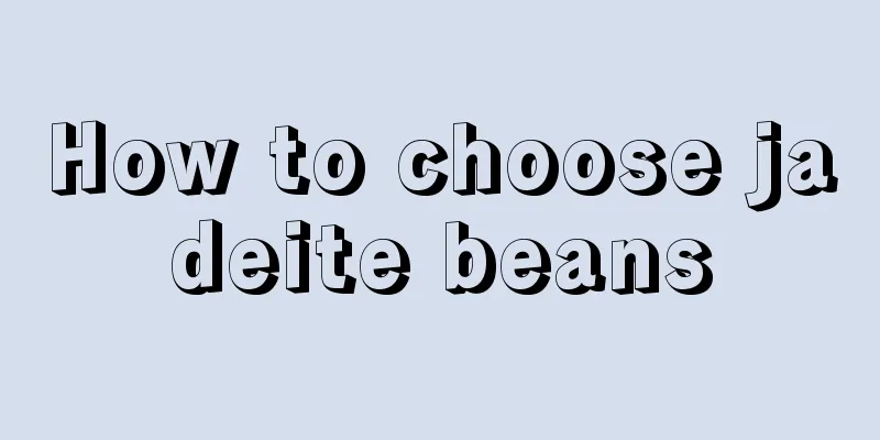 How to choose jadeite beans