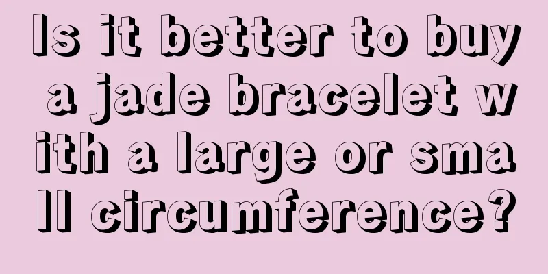 Is it better to buy a jade bracelet with a large or small circumference?