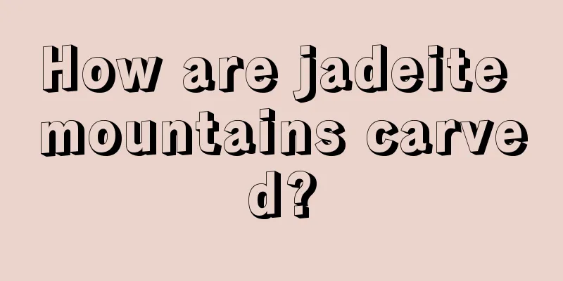 How are jadeite mountains carved?