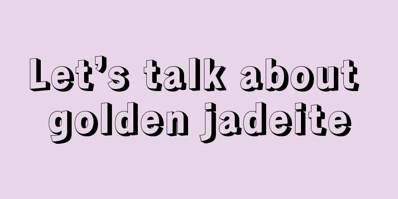 Let’s talk about golden jadeite