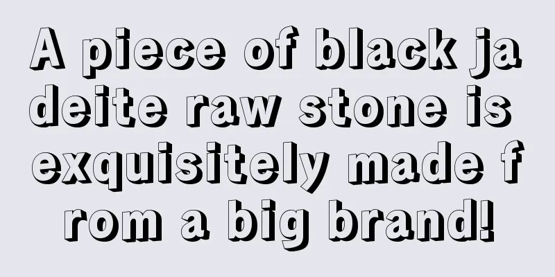 A piece of black jadeite raw stone is exquisitely made from a big brand!