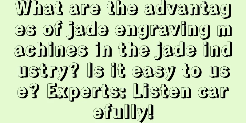 What are the advantages of jade engraving machines in the jade industry? Is it easy to use? Experts: Listen carefully!