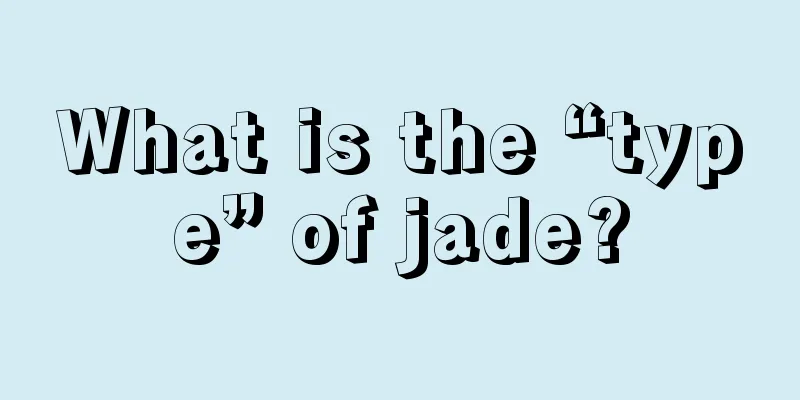 What is the “type” of jade?