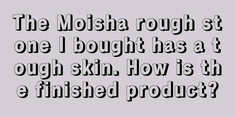 The Moisha rough stone I bought has a tough skin. How is the finished product?