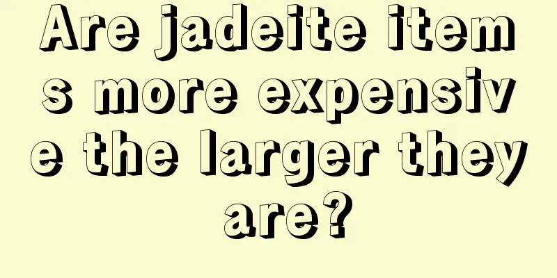 Are jadeite items more expensive the larger they are?