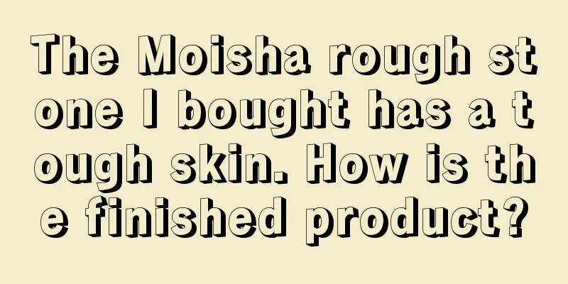 The Moisha rough stone I bought has a tough skin. How is the finished product?