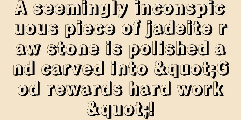 A seemingly inconspicuous piece of jadeite raw stone is polished and carved into "God rewards hard work"!