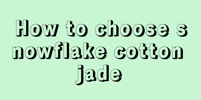 How to choose snowflake cotton jade