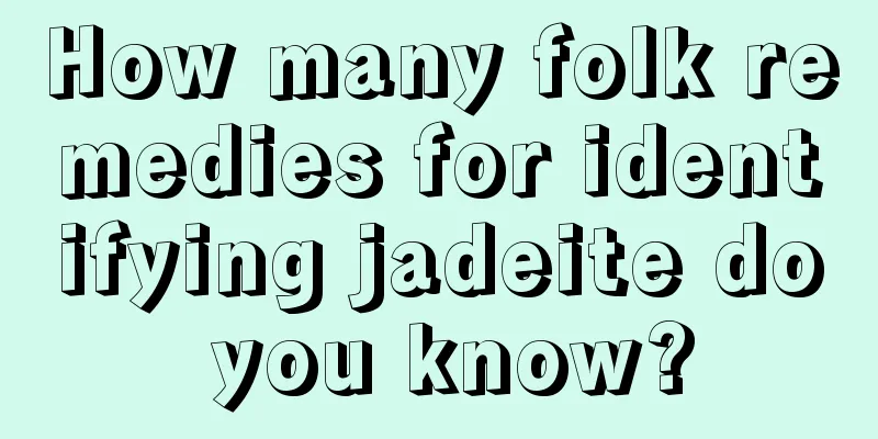 How many folk remedies for identifying jadeite do you know?