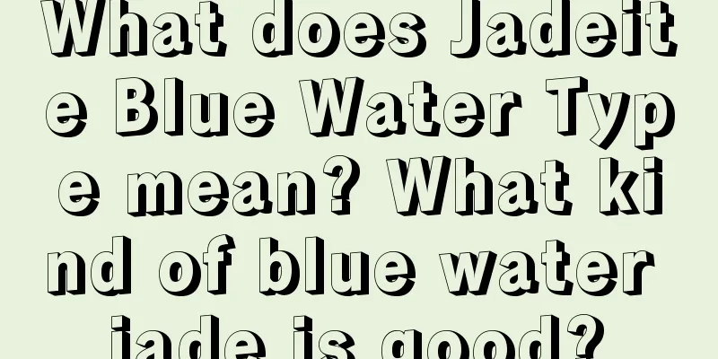 What does Jadeite Blue Water Type mean? What kind of blue water jade is good?