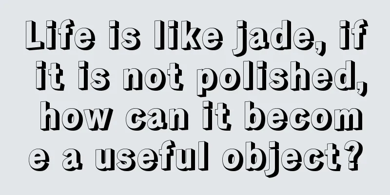 Life is like jade, if it is not polished, how can it become a useful object?