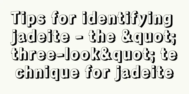 Tips for identifying jadeite - the "three-look" technique for jadeite