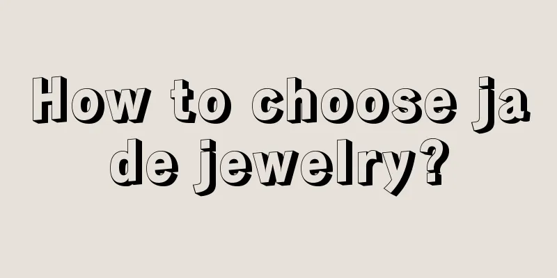 How to choose jade jewelry?