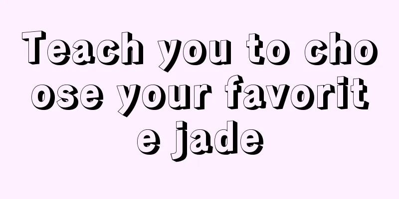 Teach you to choose your favorite jade