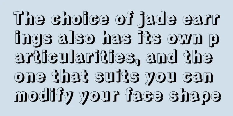 The choice of jade earrings also has its own particularities, and the one that suits you can modify your face shape