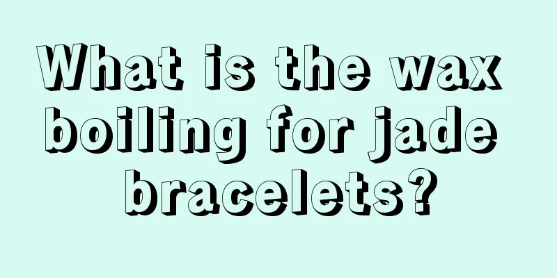 What is the wax boiling for jade bracelets?