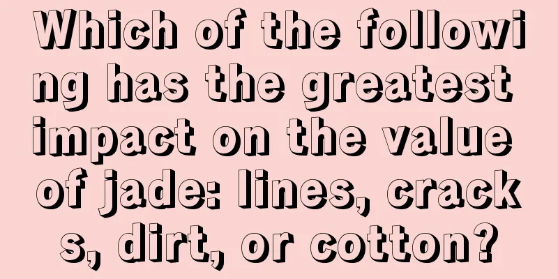 Which of the following has the greatest impact on the value of jade: lines, cracks, dirt, or cotton?