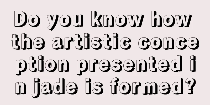 Do you know how the artistic conception presented in jade is formed?