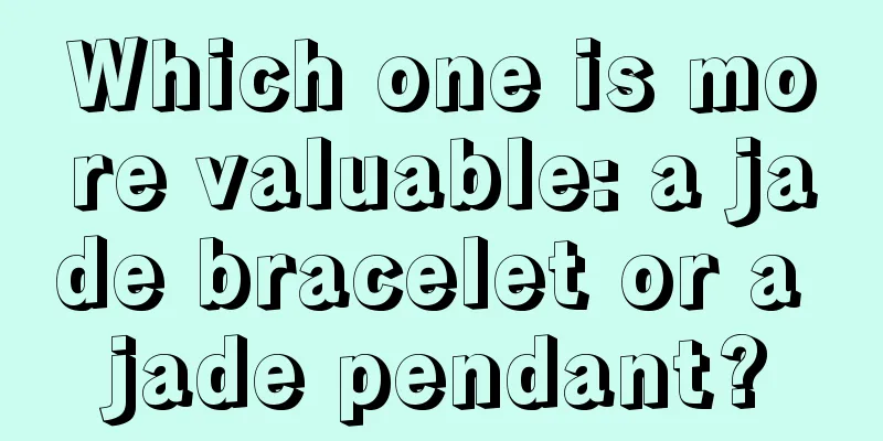 Which one is more valuable: a jade bracelet or a jade pendant?