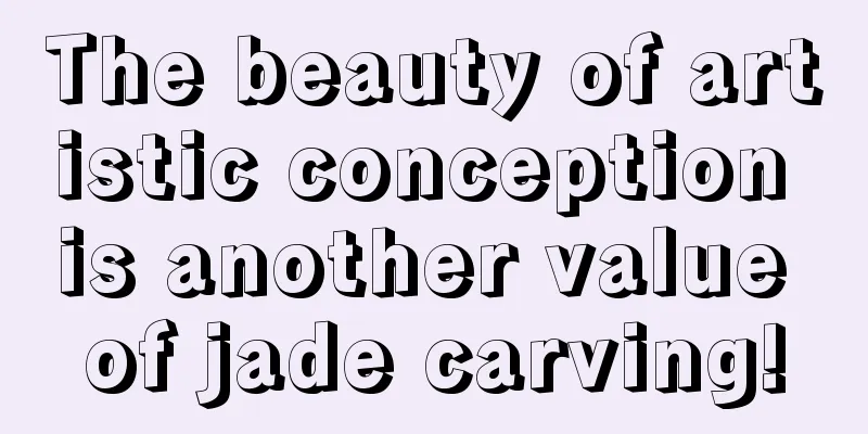 The beauty of artistic conception is another value of jade carving!