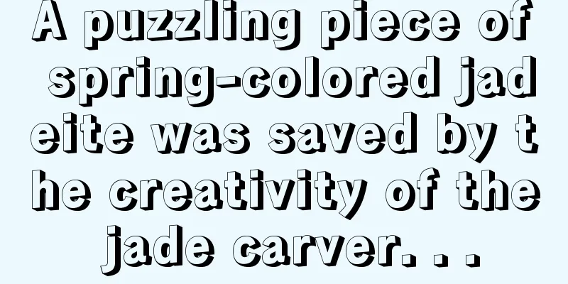 A puzzling piece of spring-colored jadeite was saved by the creativity of the jade carver. . .