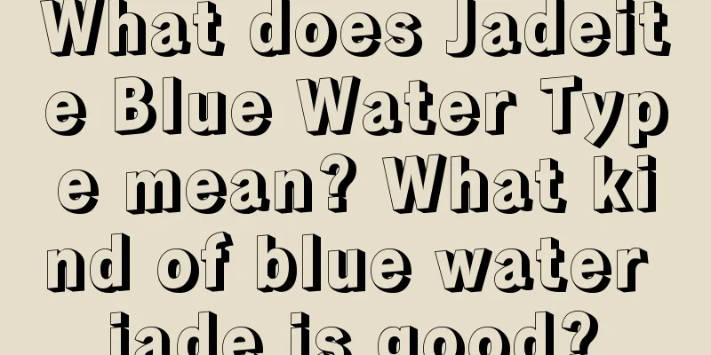 What does Jadeite Blue Water Type mean? What kind of blue water jade is good?