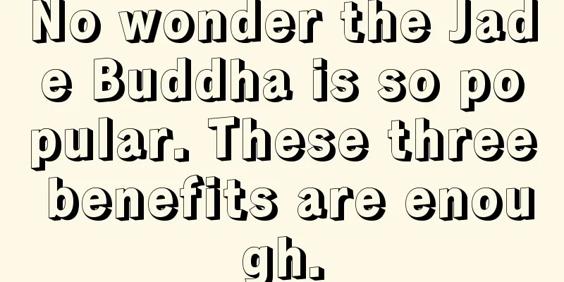 No wonder the Jade Buddha is so popular. These three benefits are enough.