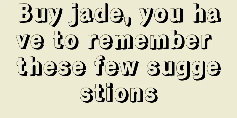 Buy jade, you have to remember these few suggestions