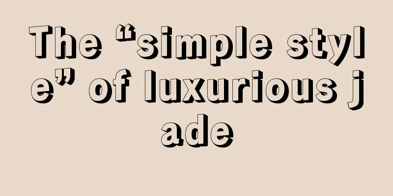 The “simple style” of luxurious jade