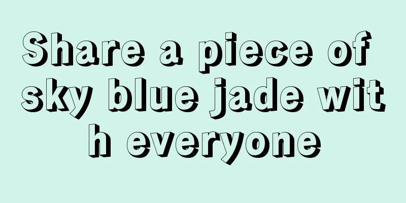 Share a piece of sky blue jade with everyone