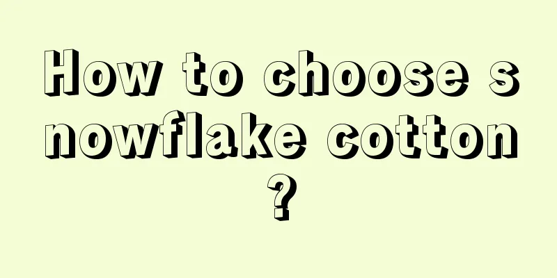 How to choose snowflake cotton?