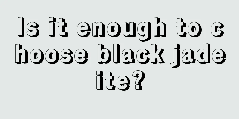 Is it enough to choose black jadeite?