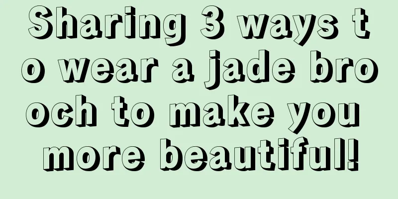 Sharing 3 ways to wear a jade brooch to make you more beautiful!