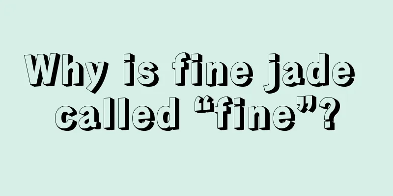 Why is fine jade called “fine”?